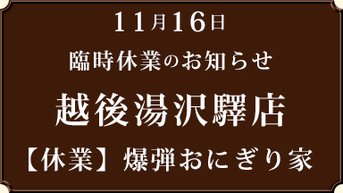 【越後湯沢驛店 爆弾おにぎり家】11月16日 臨時休業のお知らせ